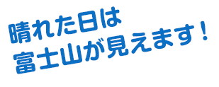 晴れた日は富士山が見えます！